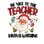 Sublimation Prints - Be Nice To The Teacher Santa Is Watching - The Vinyl Haus