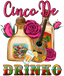Sublimation Prints - Cinco De Drinko - The Vinyl Haus
